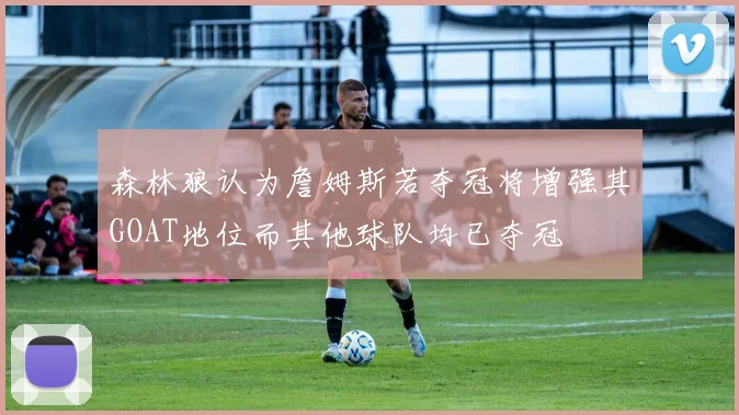 森林狼认为詹姆斯若夺冠将增强其GOAT地位而其他球队均已夺冠