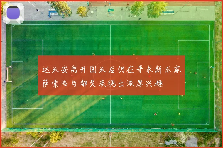 达米安离开国米后仍在寻求新东家萨索洛与都灵表现出浓厚兴趣